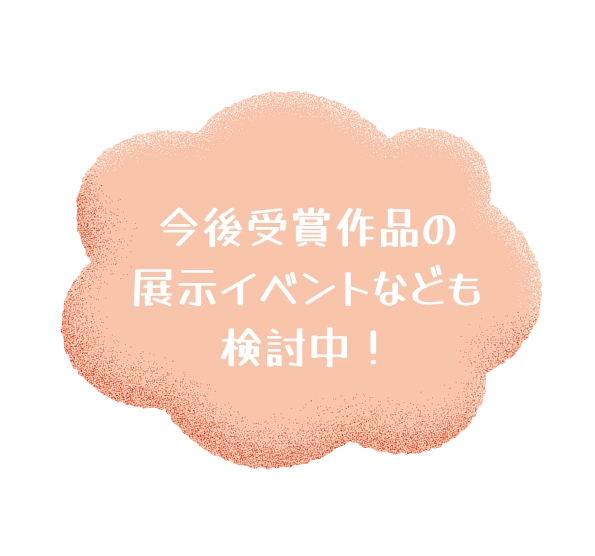 今後受賞作品の展示イベントなども検討中！